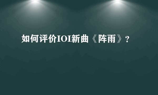 如何评价IOI新曲《阵雨》？