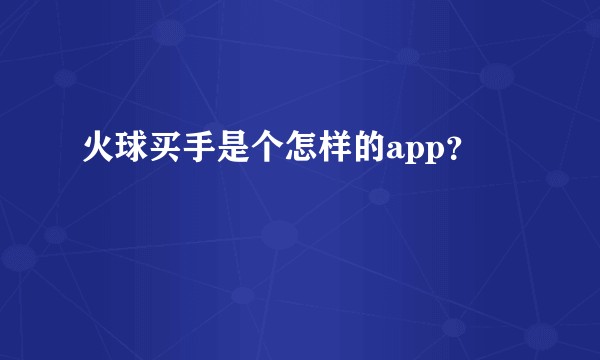 火球买手是个怎样的app？