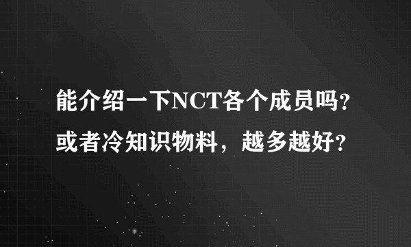 能介绍一下NCT各个成员吗?或者冷知识物料,越多越好?