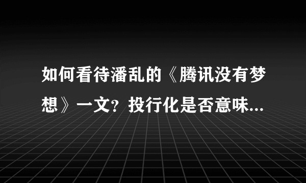 如何看待潘乱的《腾讯没有梦想》一文？投行化是否意味着丧失产品能力和创新精神？