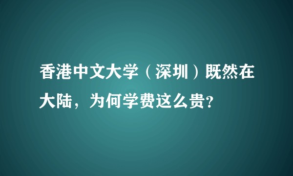 香港中文大学（深圳）既然在大陆，为何学费这么贵？