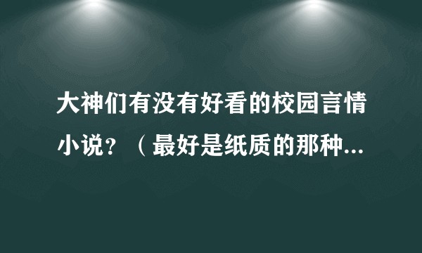 大神们有没有好看的校园言情小说？（最好是纸质的那种！！） 超甜不虐的那种！！急在线等？