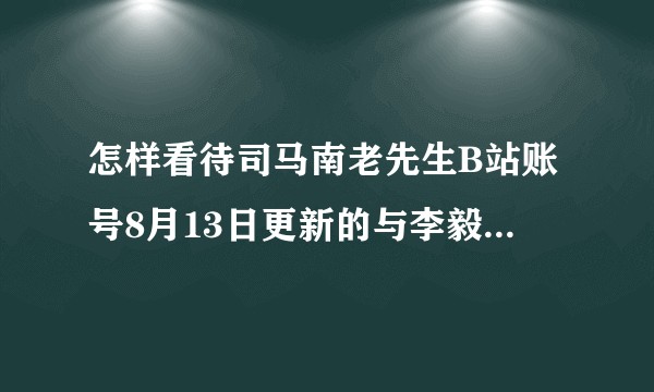 怎样看待司马南老先生B站账号8月13日更新的与李毅与李肃对话的系列视频呢？