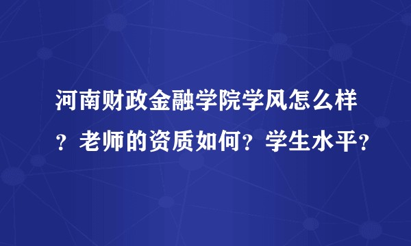 河南财政金融学院学风怎么样？老师的资质如何？学生水平？