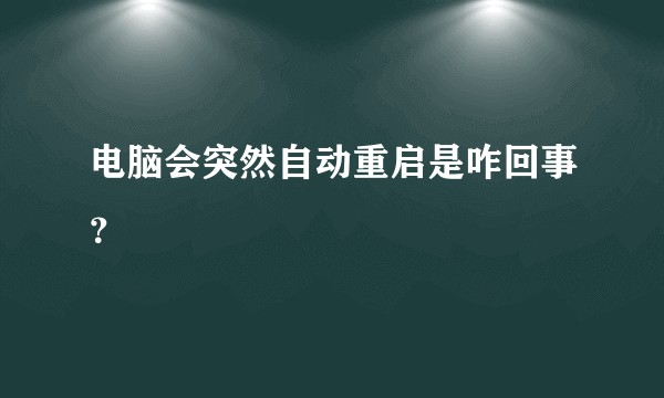 电脑会突然自动重启是咋回事？