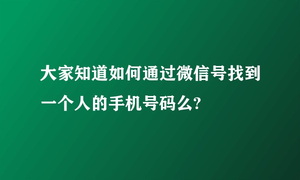 大家知道如何通过微信号找到一个人的手机号码么?