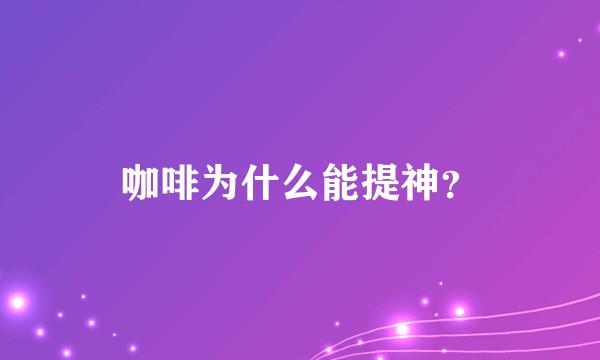 咖啡为什么能提神?