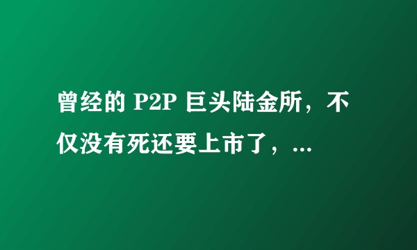 曾经的 P2P 巨头陆金所，不仅没有死还要上市了，值得买吗？