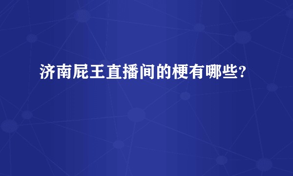 济南屁王直播间的梗有哪些?