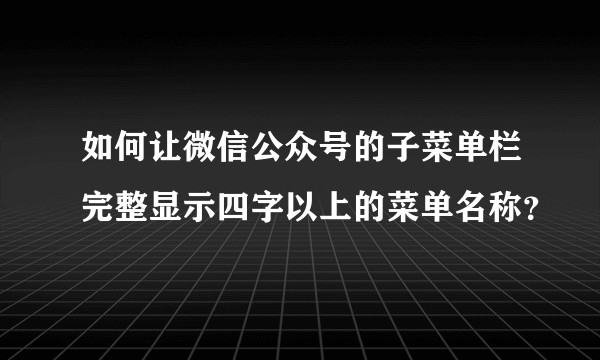 如何让微信公众号的子菜单栏完整显示四字以上的菜单名称？