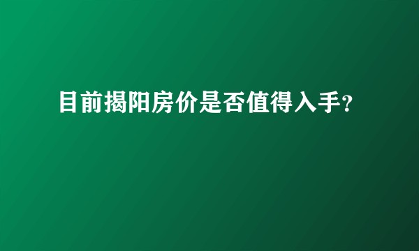 目前揭阳房价是否值得入手？