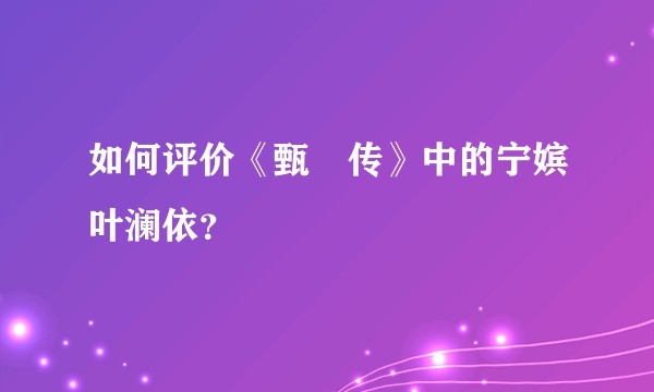 如何评价《甄嬛传》中的宁嫔叶澜依？