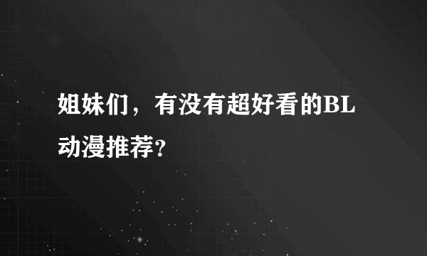 姐妹们，有没有超好看的BL动漫推荐？