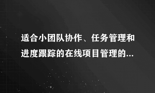 适合小团队协作、任务管理和进度跟踪的在线项目管理的开源工具有哪些推荐？