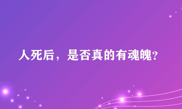 人死后，是否真的有魂魄？