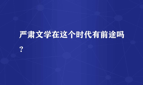 严肃文学在这个时代有前途吗?