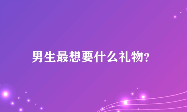 男生最想要什么礼物？