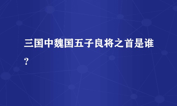 三国中魏国五子良将之首是谁?