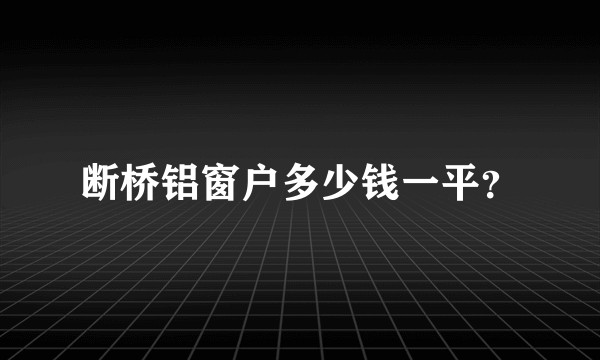 断桥铝窗户多少钱一平？