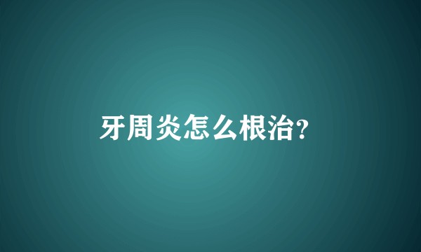 牙周炎怎么根治？