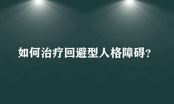 如何治疗回避型人格障碍？