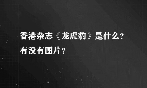 香港杂志《龙虎豹》是什么？有没有图片？