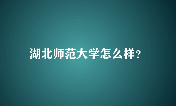 湖北师范大学怎么样？