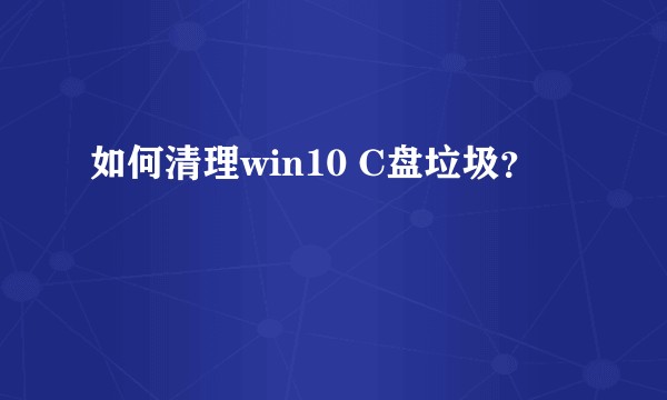 如何清理win10 C盘垃圾？