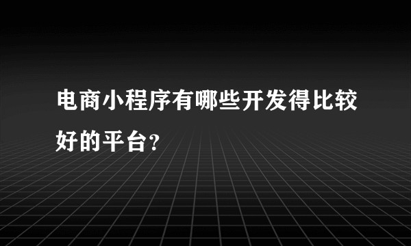 电商小程序有哪些开发得比较好的平台？