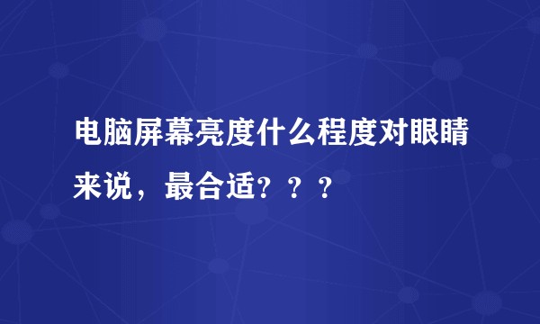 电脑屏幕亮度什么程度对眼睛来说，最合适？？？