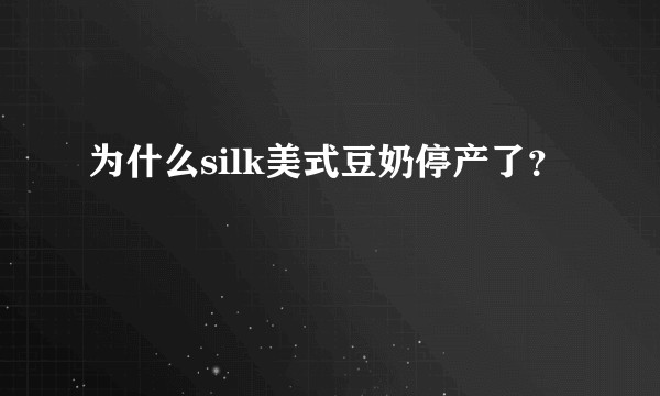 为什么silk美式豆奶停产了？