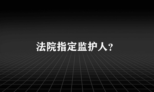 法院指定监护人？