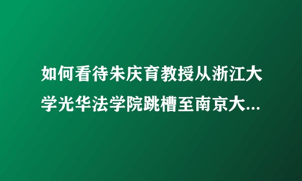 如何看待朱庆育教授从浙江大学光华法学院跳槽至南京大学法学院？