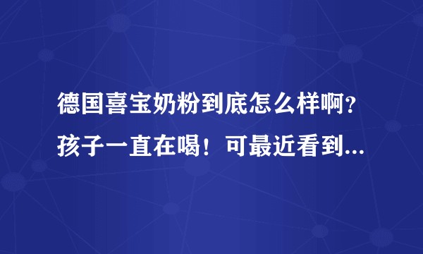 德国喜宝奶粉到底怎么样啊？孩子一直在喝！可最近看到一些负面新闻！担心！？
