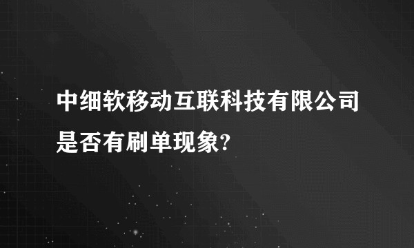 中细软移动互联科技有限公司是否有刷单现象?