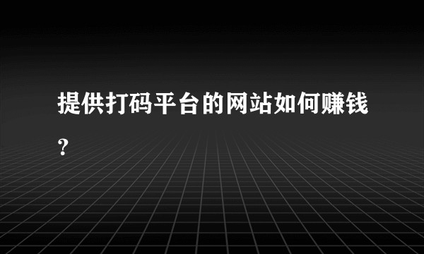 提供打码平台的网站如何赚钱？