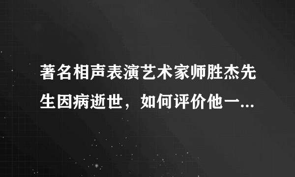 著名相声表演艺术家师胜杰先生因病逝世，如何评价他一生的成就？