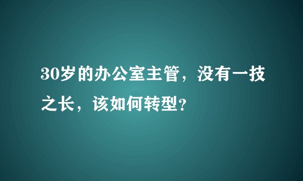 30岁的办公室主管，没有一技之长，该如何转型？