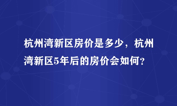 杭州湾新区房价是多少，杭州湾新区5年后的房价会如何？