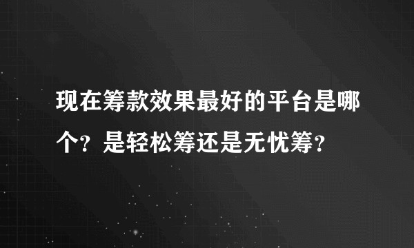 现在筹款效果最好的平台是哪个？是轻松筹还是无忧筹？
