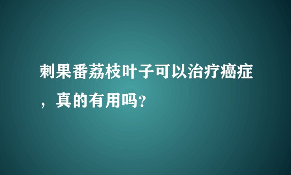 刺果番荔枝叶子可以治疗癌症，真的有用吗？