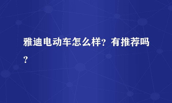 雅迪电动车怎么样？有推荐吗？