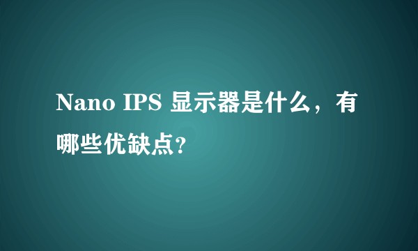 Nano IPS 显示器是什么，有哪些优缺点？