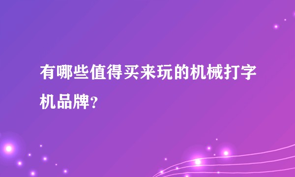有哪些值得买来玩的机械打字机品牌？