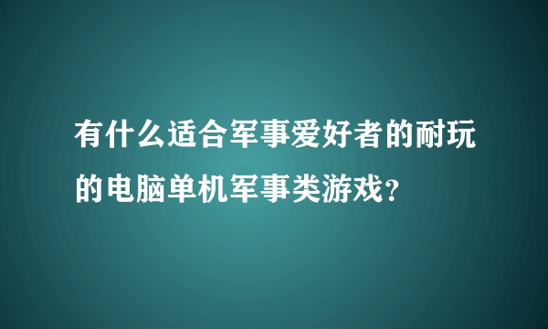 有什么适合军事爱好者的耐玩的电脑单机军事类游戏？