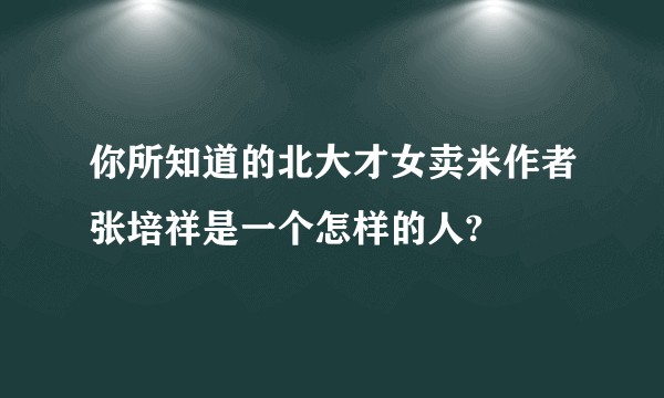 你所知道的北大才女卖米作者张培祥是一个怎样的人?