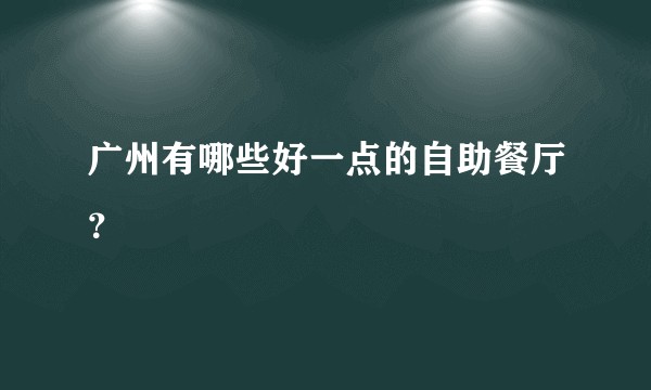 广州有哪些好一点的自助餐厅？