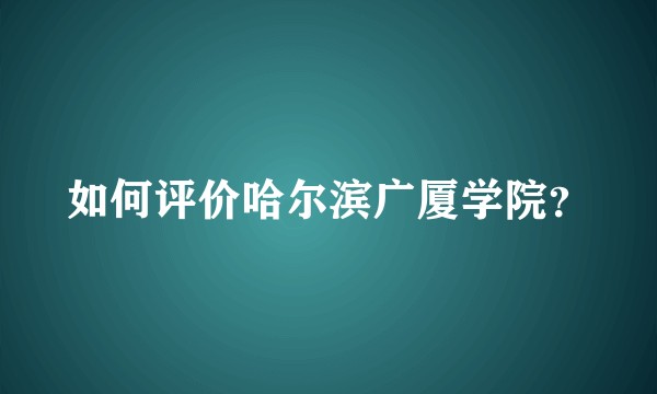 如何评价哈尔滨广厦学院？