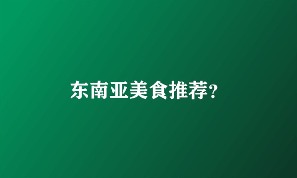 东南亚美食推荐？
