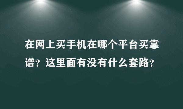 在网上买手机在哪个平台买靠谱？这里面有没有什么套路？